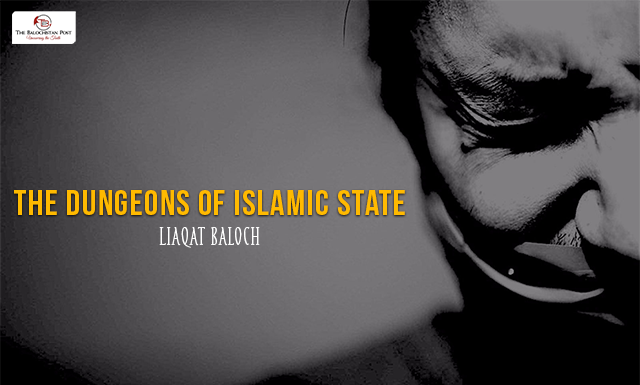 The Dungeons of Islamic State – Liaqat Baloch