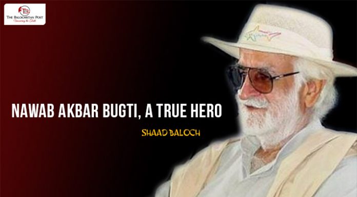 Nawab Akbar Bugti, a true hero – Shaad Baloch