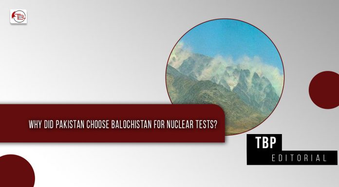 Why did Pakistan choose Balochistan for Nuclear Tests – TBP Editorial