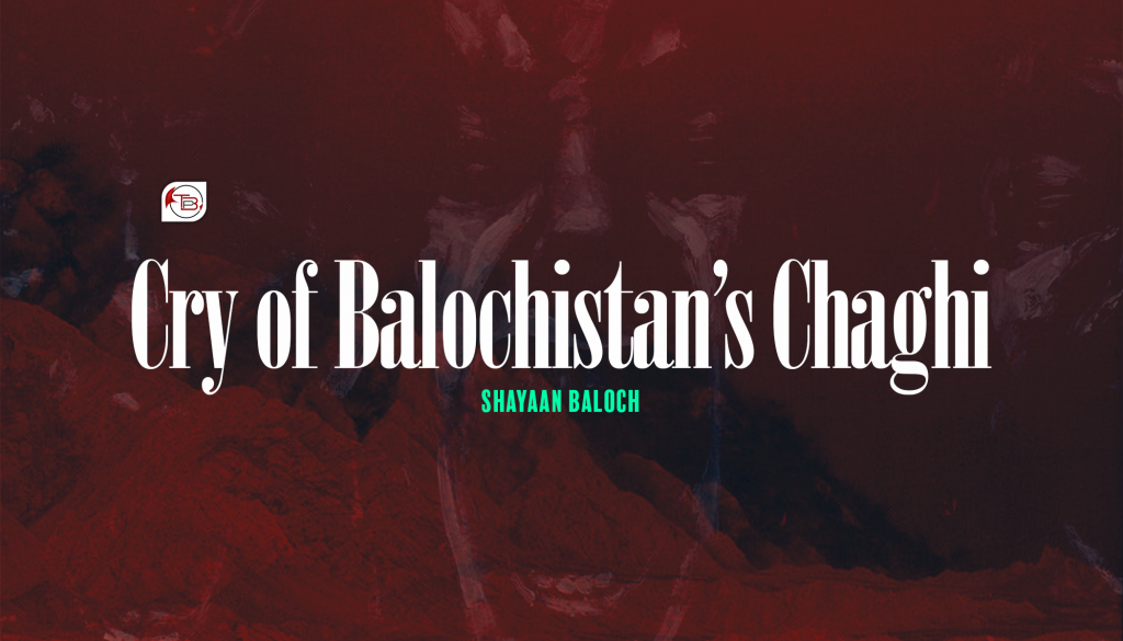 Cry of Balochistan’s Chaghi | The Balochistan Post