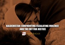 Balochistan: Confronting Escalating Violence and the Cry for Justice – Israr Baloch
