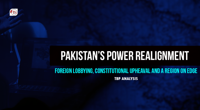 Pakistan’s Power Realignment: Foreign Lobbying, Constitutional Upheaval and a Region on Edge — TBP Analysis